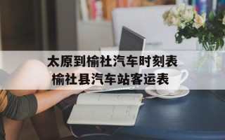 太原到榆社汽车时刻表 榆社县汽车站客运表