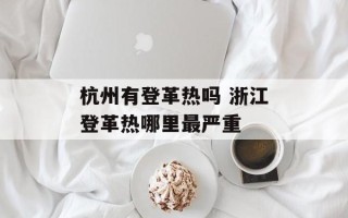 杭州有登革热吗 浙江登革热哪里最严重
