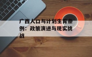 广西人口与计划生育条例：政策演进与现实挑战