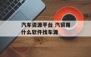 汽车资源平台 汽贸用什么软件找车源
