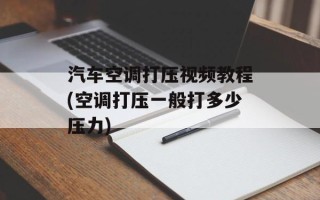汽车空调打压视频教程(空调打压一般打多少压力)