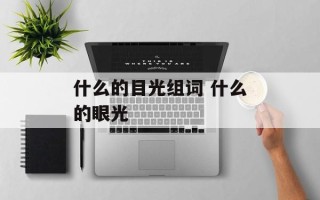 什么的目光组词 什么的眼光