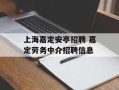 上海嘉定安亭招聘 嘉定劳务中介招聘信息