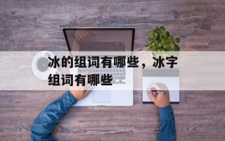 冰的组词有哪些，冰字组词有哪些