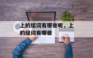 上的组词有哪些呢，上的组词有哪些