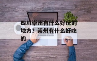 四川崇州有什么好玩的地方？崇州有什么好吃的