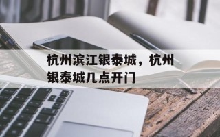 杭州滨江银泰城，杭州银泰城几点开门