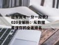山东高考一分一段表2020全解析：从数据看懂你的全省排名