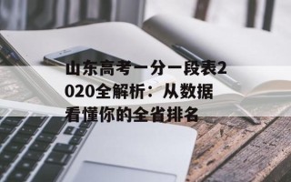 山东高考一分一段表2020全解析：从数据看懂你的全省排名
