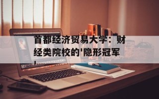首都经济贸易大学：财经类院校的'隐形冠军'