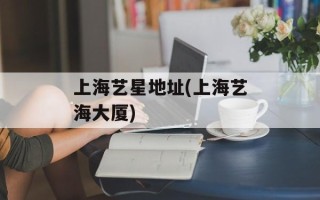 上海艺星地址(上海艺海大厦)