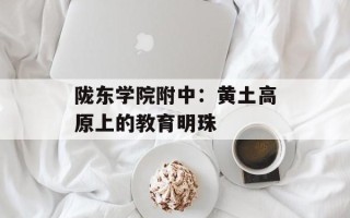 陇东学院附中：黄土高原上的教育明珠