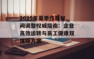 2025年夏季作息时间调整权威指南：企业高效运转与员工健康双保障方案