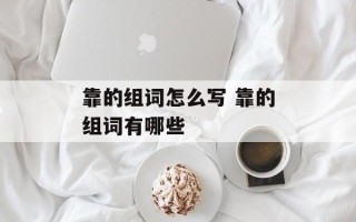 靠的组词怎么写 靠的组词有哪些