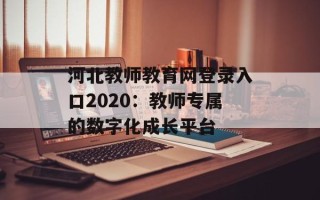 河北教师教育网登录入口2020：教师专属的数字化成长平台