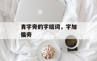 青字旁的字组词，字加偏旁