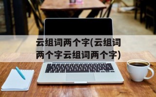 云组词两个字(云组词两个字云组词两个字)