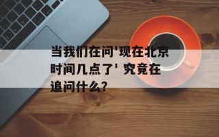 当我们在问'现在北京时间几点了' 究竟在追问什么？