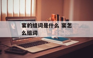 宴的组词是什么 宴怎么组词