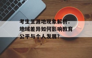 考生生源地现象解析：地域差异如何影响教育公平与个人发展？