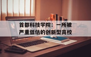 首都科技学院：一所被严重低估的创新型高校