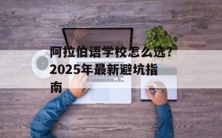阿拉伯语学校怎么选？2025年最新避坑指南