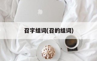 召字组词(召的组词)
