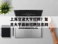 上海交通大学招聘？复旦大学最新招聘信息网