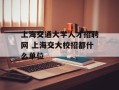 上海交通大学人才招聘网 上海交大校招都什么单位