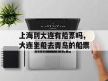 上海到大连有船票吗，大连坐船去青岛的船票
