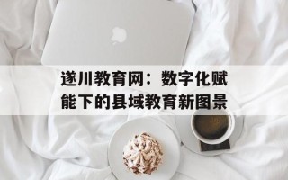 遂川教育网：数字化赋能下的县域教育新图景