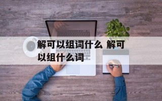 解可以组词什么 解可以组什么词