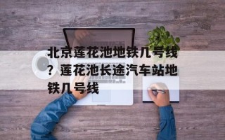 北京莲花池地铁几号线？莲花池长途汽车站地铁几号线