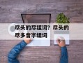 尽头的尽组词？尽头的尽多音字组词