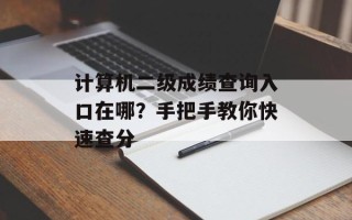 计算机二级成绩查询入口在哪？手把手教你快速查分