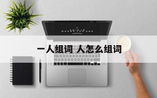 一人组词 人怎么组词