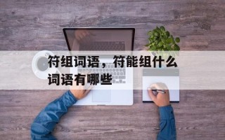 符组词语，符能组什么词语有哪些
