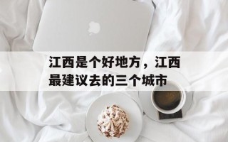 江西是个好地方，江西最建议去的三个城市
