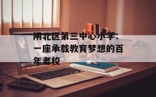 闸北区第三中心小学：一座承载教育梦想的百年老校
