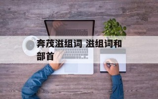 奔茂滋组词 滋组词和部首