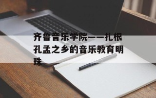 齐鲁音乐学院——扎根孔孟之乡的音乐教育明珠