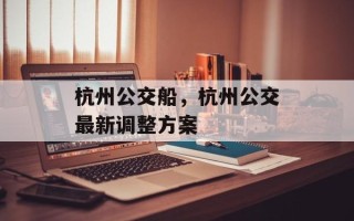 杭州公交船，杭州公交最新调整方案
