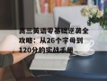 高三英语零基础逆袭全攻略：从26个字母到120分的实战手册
