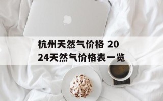 杭州天然气价格 2024天然气价格表一览