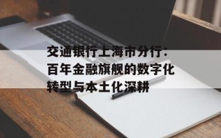 交通银行上海市分行：百年金融旗舰的数字化转型与本土化深耕
