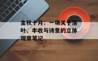 金秋十月：一场关于落叶、丰收与诗意的立体观察笔记
