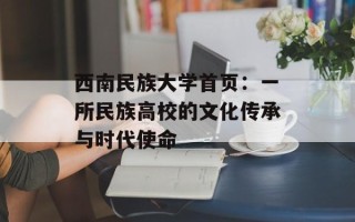 西南民族大学首页：一所民族高校的文化传承与时代使命