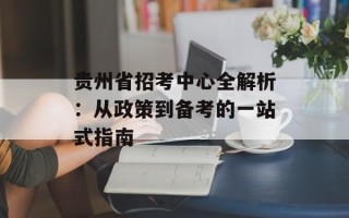 贵州省招考中心全解析：从政策到备考的一站式指南