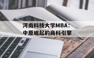 河南科技大学MBA：中原崛起的商科引擎