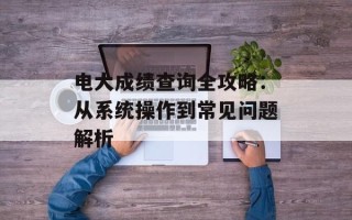 电大成绩查询全攻略：从系统操作到常见问题解析